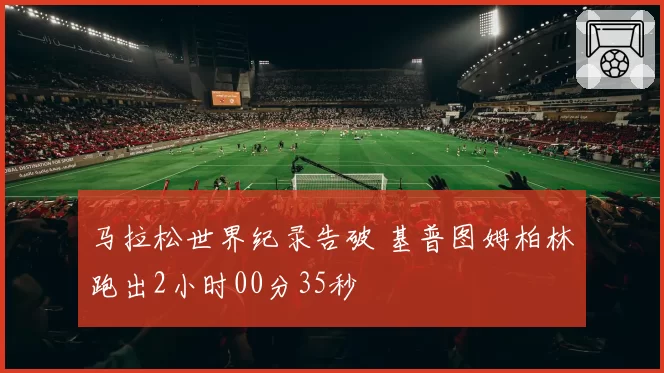 马拉松世界纪录告破 基普图姆柏林跑出2小时00分35秒