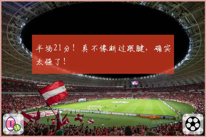 半场21分！真不像断过跟腱，确实太强了！