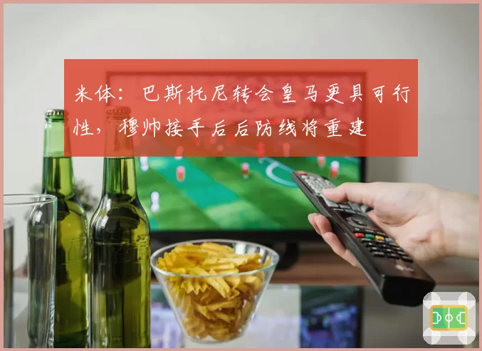 米体：巴斯托尼转会皇马更具可行性，穆帅接手后后防线将重建