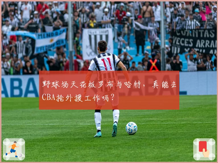 野球场天花板罗布与哈特，真能去CBA抢外援工作吗？