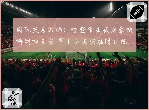 前队友考文顿：哈登常去夜店豪饮嗨到四五点 早上七点仍准时训练