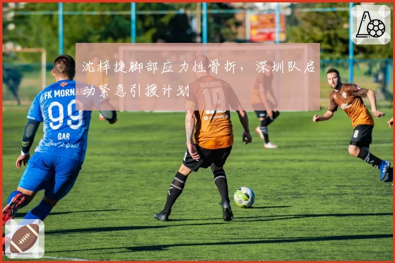 沈梓捷脚部应力性骨折，深圳队启动紧急引援计划