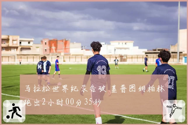 马拉松世界纪录告破 基普图姆柏林跑出2小时00分35秒