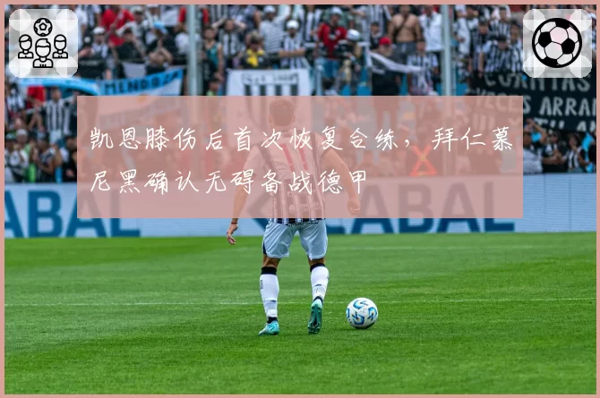 凯恩膝伤后首次恢复合练，拜仁慕尼黑确认无碍备战德甲