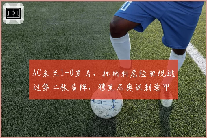 AC米兰1-0罗马，托纳利危险犯规逃过第二张黄牌，穆里尼奥讽刺意甲裁判选择性失明