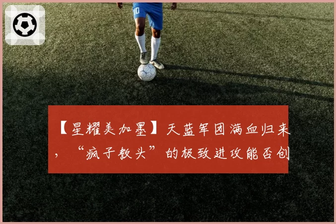 【星耀美加墨】天蓝军团满血归来,“疯子教头”的极致进攻能否创造奇迹?