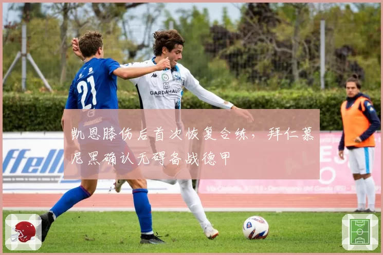 凯恩膝伤后首次恢复合练，拜仁慕尼黑确认无碍备战德甲