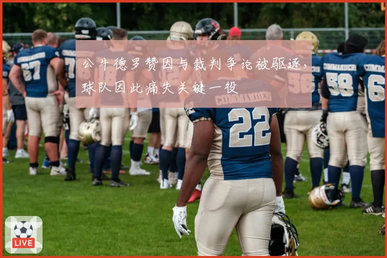 公牛德罗赞因与裁判争论被驱逐，球队因此痛失关键一役