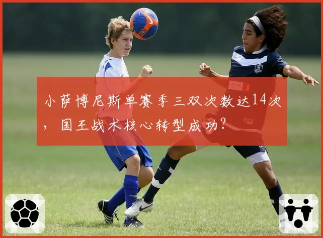 小萨博尼斯单赛季三双次数达14次，国王战术核心转型成功？