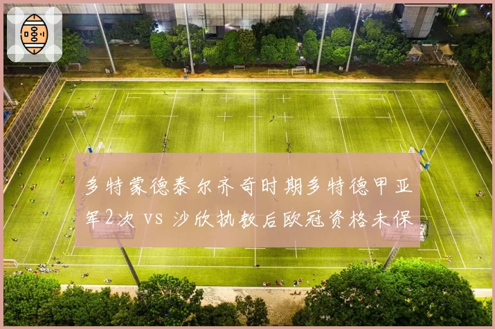 多特蒙德泰尔齐奇时期多特德甲亚军2次 vs 沙欣执教后欧冠资格未保，功勋离去代价