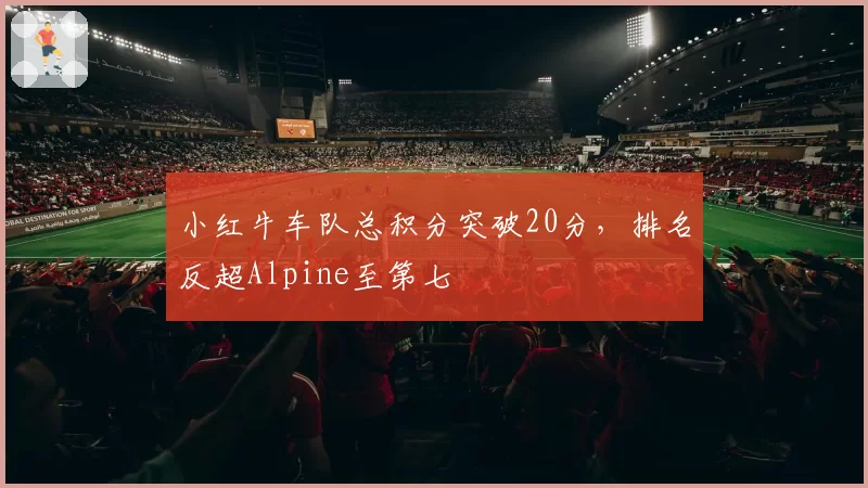 小红牛车队总积分突破20分,排名反超Alpine至第七