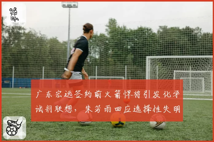 广东宏远签约前火箭悍将引发化学试剂联想,朱芳雨回应选择性失明被扒曾喷同款外援水平差