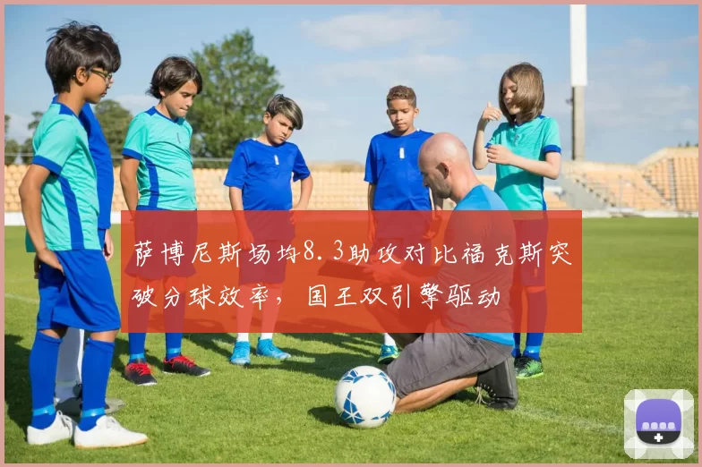 萨博尼斯场均8.3助攻对比福克斯突破分球效率，国王双引擎驱动