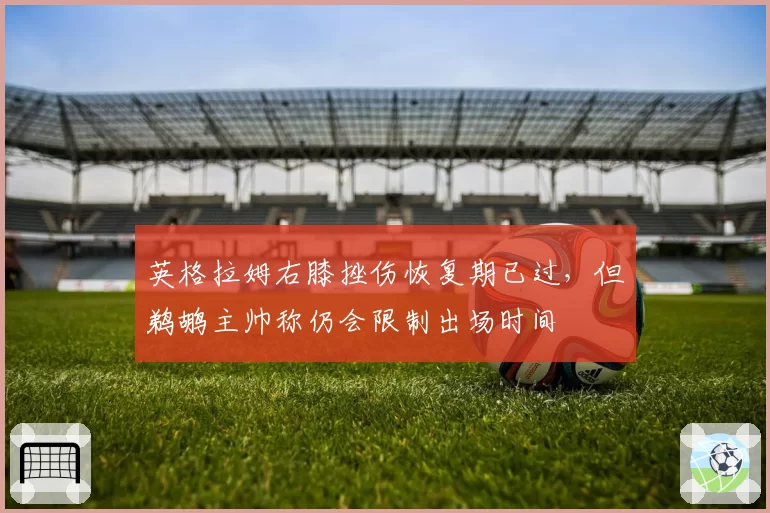 英格拉姆右膝挫伤恢复期已过，但鹈鹕主帅称仍会限制出场时间