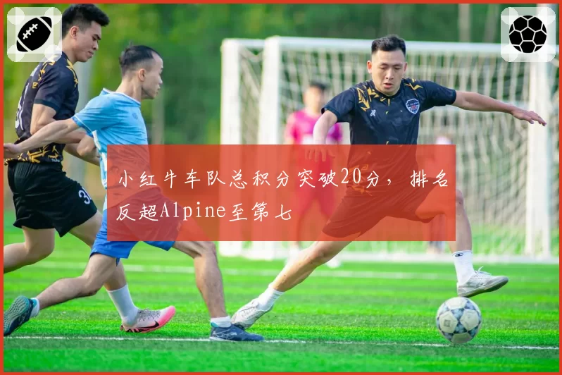 小红牛车队总积分突破20分,排名反超Alpine至第七