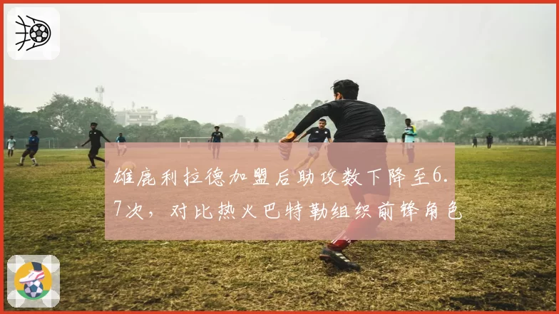 雄鹿利拉德加盟后助攻数下降至6.7次,对比热火巴特勒组织前锋角色带队东部第六