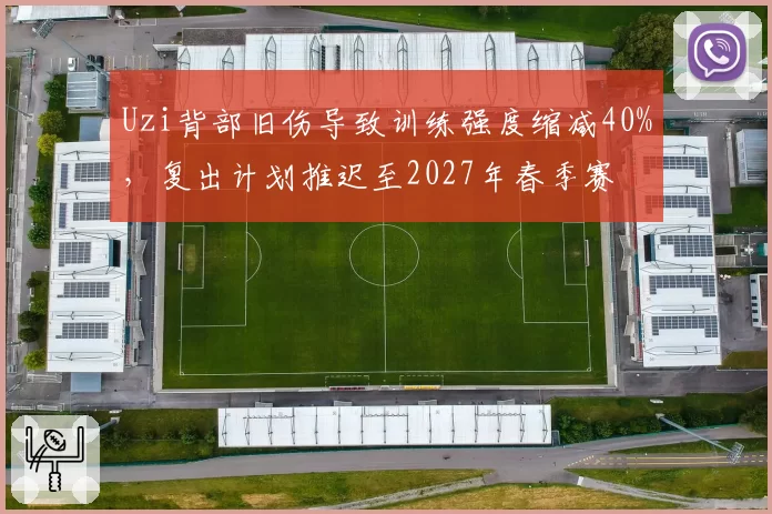 Uzi背部旧伤导致训练强度缩减40%,复出计划推迟至2027年春季赛