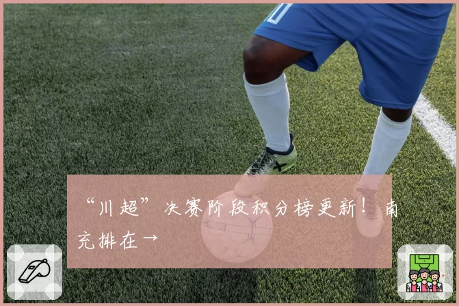 “川超”决赛阶段积分榜更新！南充排在→