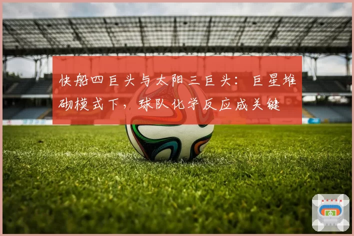 快船四巨头与太阳三巨头：巨星堆砌模式下，球队化学反应成关键